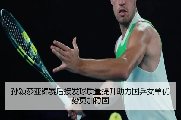 孙颖莎亚锦赛后接发球质量提升助力国乒女单优势更加稳固